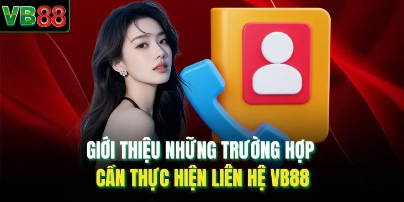 Giới thiệu những trường hợp cần thực hiện liên hệ VB88 